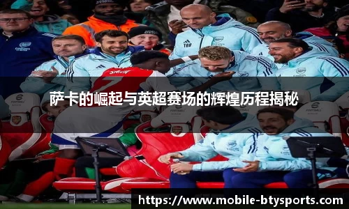 萨卡的崛起与英超赛场的辉煌历程揭秘